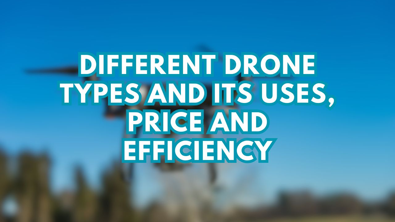 Different Drone Types and its Uses, Price and Efficiency